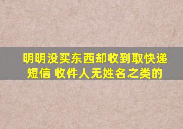 明明没买东西却收到取快递短信 收件人无姓名之类的